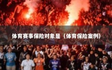 体育赛事保险对象是（体育保险案例）