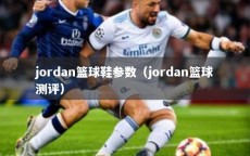 jordan篮球鞋参数（jordan篮球测评）