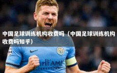 中国足球训练机构收费吗（中国足球训练机构收费吗知乎）