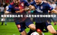 体育赛事圈头条号（头条号体育领域哪里找资源）