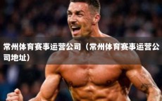 常州体育赛事运营公司（常州体育赛事运营公司地址）