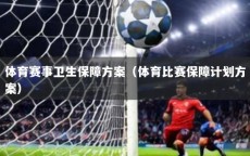 体育赛事卫生保障方案（体育比赛保障计划方案）