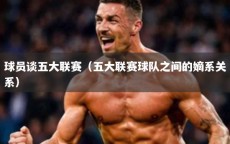 球员谈五大联赛（五大联赛球队之间的嫡系关系）