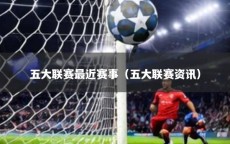 五大联赛最近赛事（五大联赛资讯）