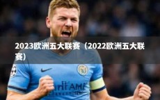 2023欧洲五大联赛（2022欧洲五大联赛）