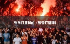 张学打篮球的（张雪打篮球）
