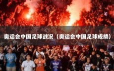 奥运会中国足球战况（奥运会中国足球成绩）