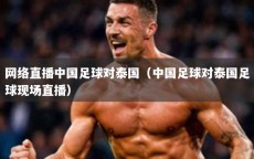网络直播中国足球对泰国（中国足球对泰国足球现场直播）