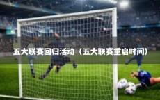 五大联赛回归活动（五大联赛重启时间）