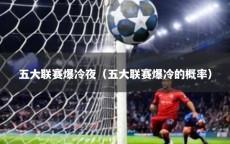 五大联赛爆冷夜（五大联赛爆冷的概率）
