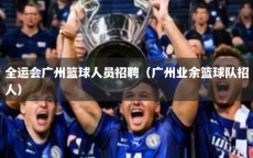 全运会广州篮球人员招聘（广州业余篮球队招人）