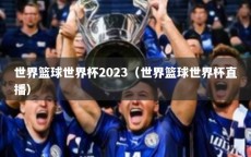 世界篮球世界杯2023（世界篮球世界杯直播）