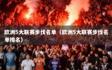 欧洲5大联赛步伐名单（欧洲5大联赛步伐名单排名）