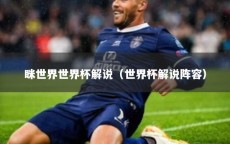 眯世界世界杯解说（世界杯解说阵容）