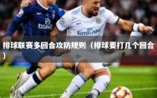 排球联赛多回合攻防规则（排球要打几个回合）