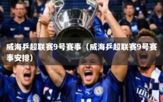 威海乒超联赛9号赛事（威海乒超联赛9号赛事安排）