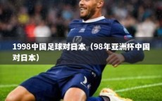 1998中国足球对日本（98年亚洲杯中国对日本）