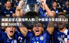 我国足球儿童培养人数（中国青少年足球人口数量3000万）