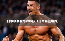 日本联赛爱爆冷球队（日本男篮爆冷）