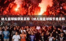 幼儿篮球操获奖名称（幼儿园篮球操节目名称）