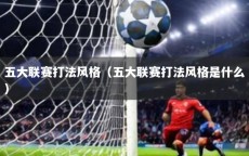 五大联赛打法风格（五大联赛打法风格是什么）