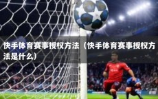 快手体育赛事授权方法（快手体育赛事授权方法是什么）