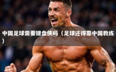 中国足球需要键盘侠吗（足球还得靠中国教练）