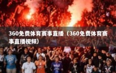 360免费体育赛事直播（360免费体育赛事直播视频）