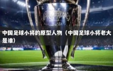 中国足球小将的原型人物（中国足球小将老大是谁）