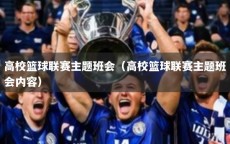 高校篮球联赛主题班会（高校篮球联赛主题班会内容）