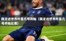 国足进世界杯是几号开始（国足进世界杯是几号开始比赛）