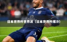 日本世界杯世界波（日本世界杯爆冷）