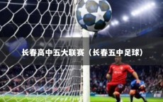 长春高中五大联赛（长春五中足球）