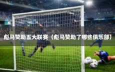 彪马赞助五大联赛（彪马赞助了哪些俱乐部）