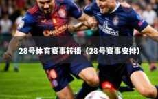 28号体育赛事转播（28号赛事安排）