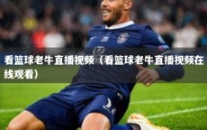 看篮球老牛直播视频（看篮球老牛直播视频在线观看）