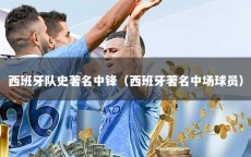 西班牙队史著名中锋（西班牙著名中场球员）
