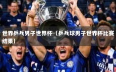 世界乒乓男子世界杯（乒乓球男子世界杯比赛结果）