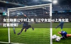 女兰联赛辽宁对上海（辽宁女篮vs上海女篮比赛视频）