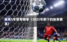 未来5年体育赛事（2021年剩下的体育赛事）