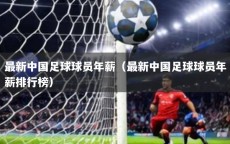 最新中国足球球员年薪（最新中国足球球员年薪排行榜）