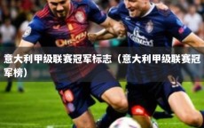 意大利甲级联赛冠军标志（意大利甲级联赛冠军榜）