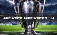 英国的五大联赛（英国的五大联赛是什么）