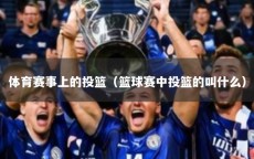 体育赛事上的投篮（篮球赛中投篮的叫什么）