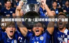 篮球班寒假招生广告（篮球班寒假招生广告图片）